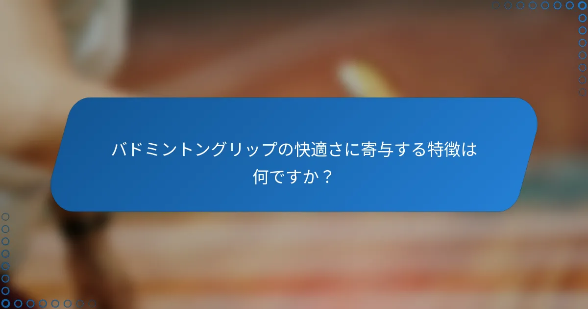 バドミントングリップの快適さに寄与する特徴は何ですか？