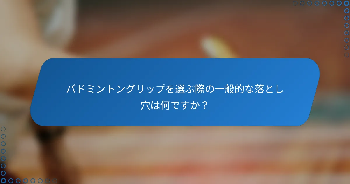 バドミントングリップを選ぶ際の一般的な落とし穴は何ですか？