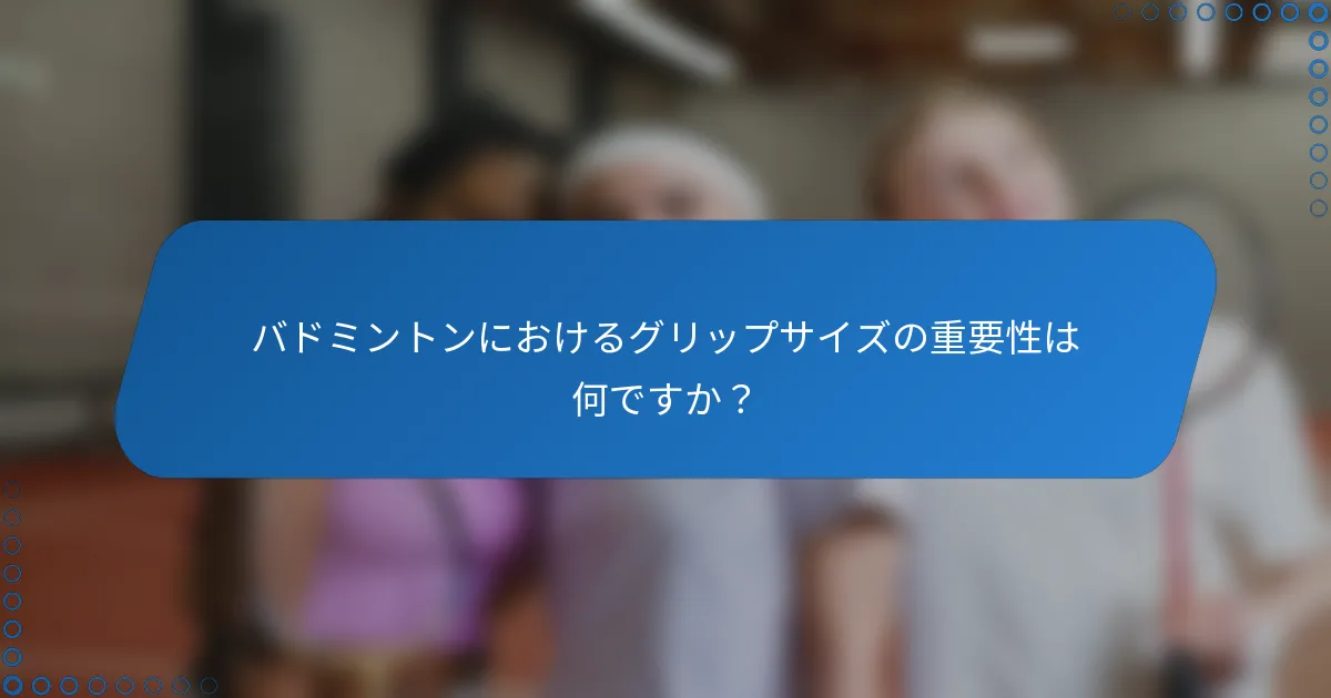 バドミントンにおけるグリップサイズの重要性は何ですか？
