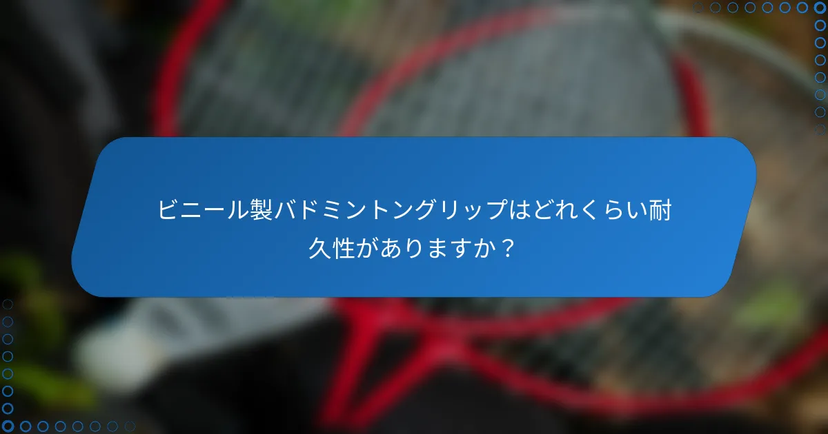 ビニール製バドミントングリップはどれくらい耐久性がありますか？