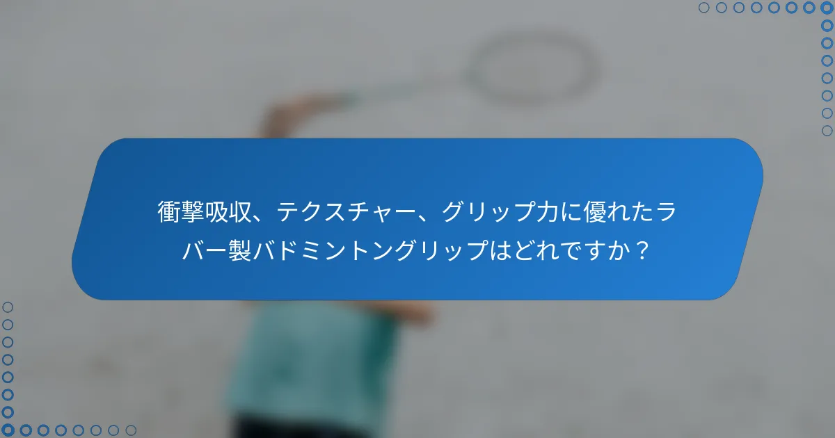 衝撃吸収、テクスチャー、グリップ力に優れたラバー製バドミントングリップはどれですか？