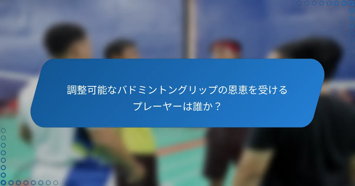 調整可能なバドミントングリップの恩恵を受けるプレーヤーは誰か？