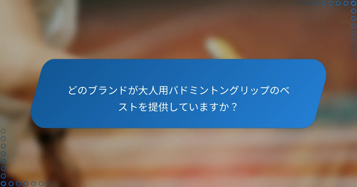 どのブランドが大人用バドミントングリップのベストを提供していますか？