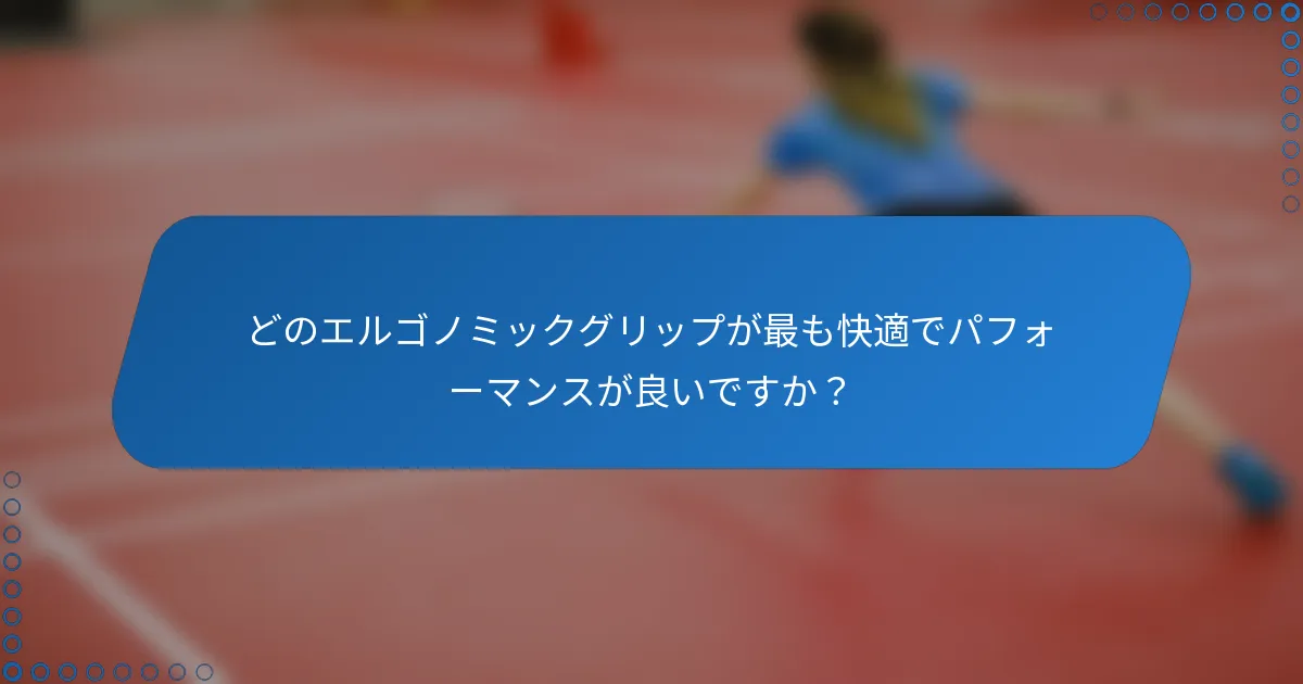 どのエルゴノミックグリップが最も快適でパフォーマンスが良いですか？