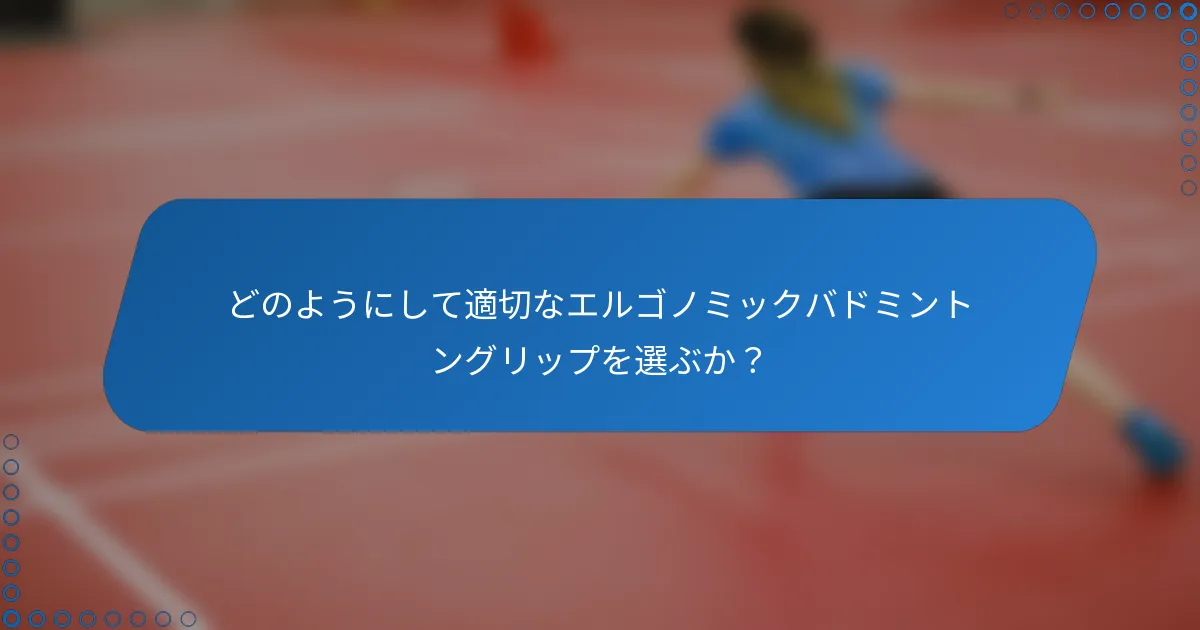どのようにして適切なエルゴノミックバドミントングリップを選ぶか？