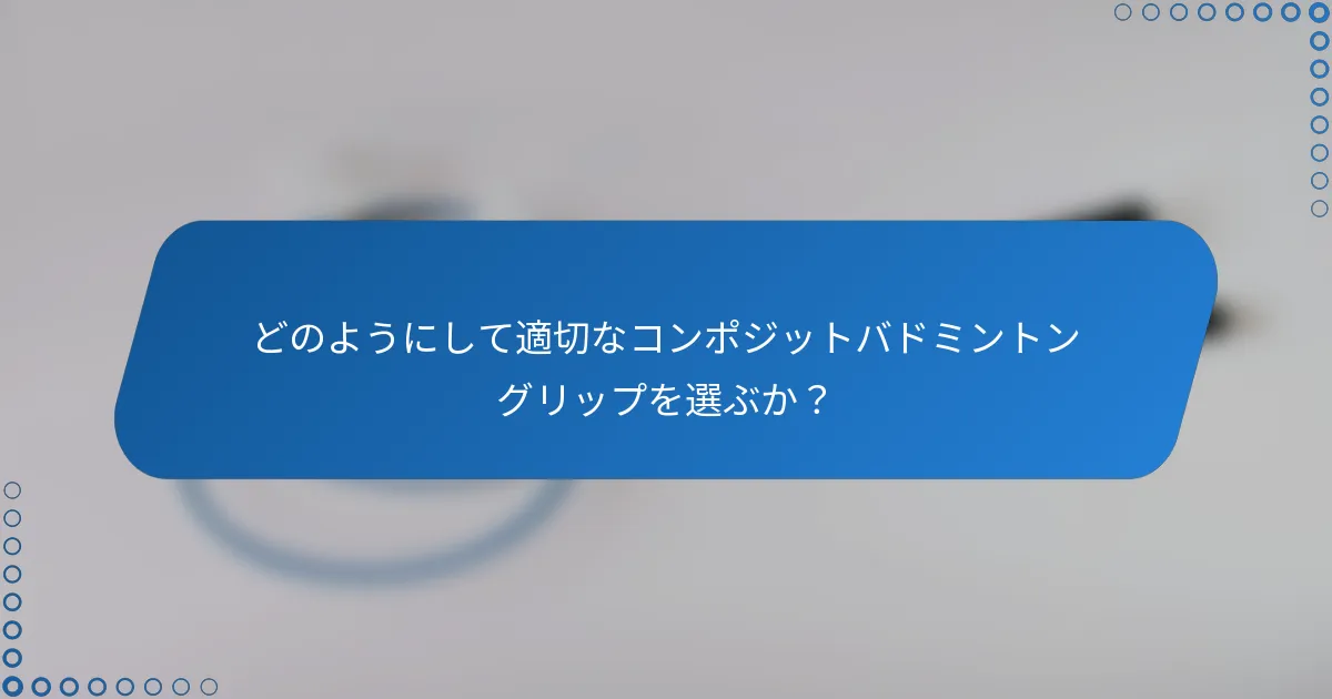 どのようにして適切なコンポジットバドミントングリップを選ぶか？