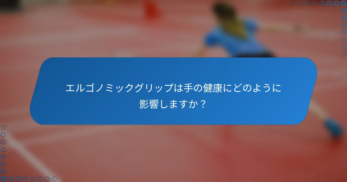 エルゴノミックグリップは手の健康にどのように影響しますか？