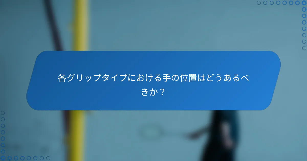 各グリップタイプにおける手の位置はどうあるべきか？