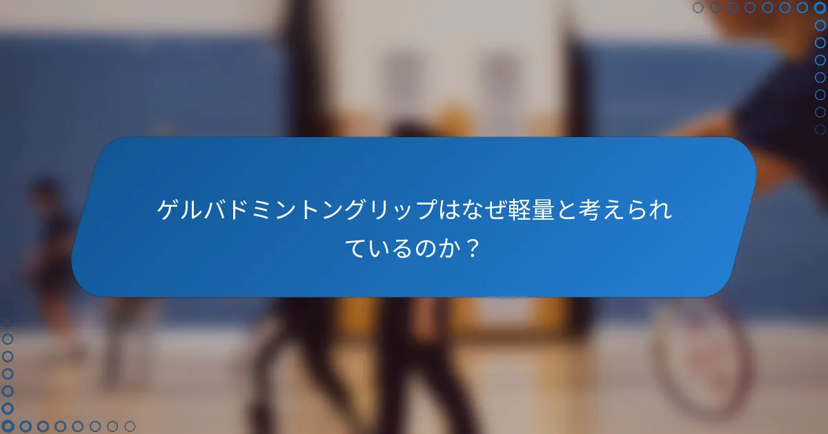 ゲルバドミントングリップはなぜ軽量と考えられているのか？