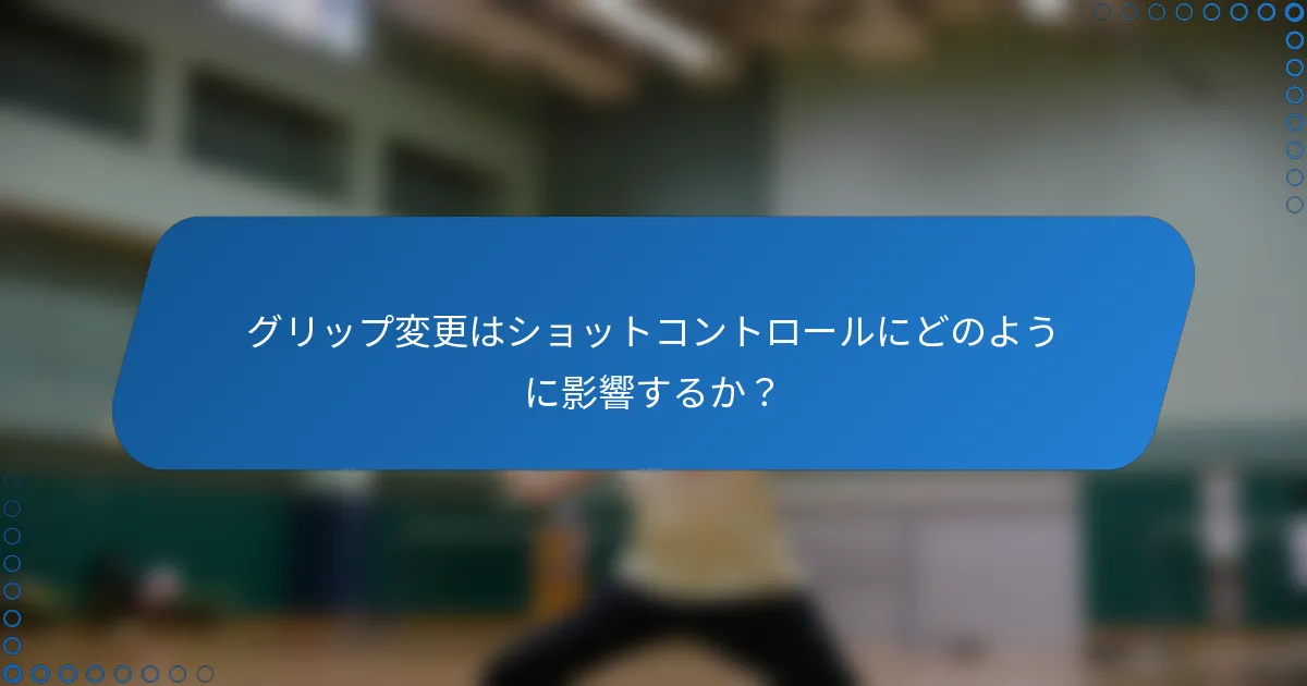 グリップ変更はショットコントロールにどのように影響するか？