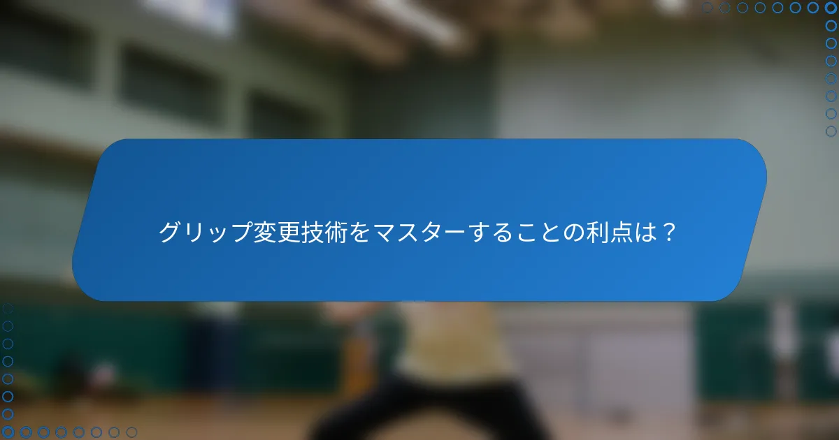 グリップ変更技術をマスターすることの利点は？