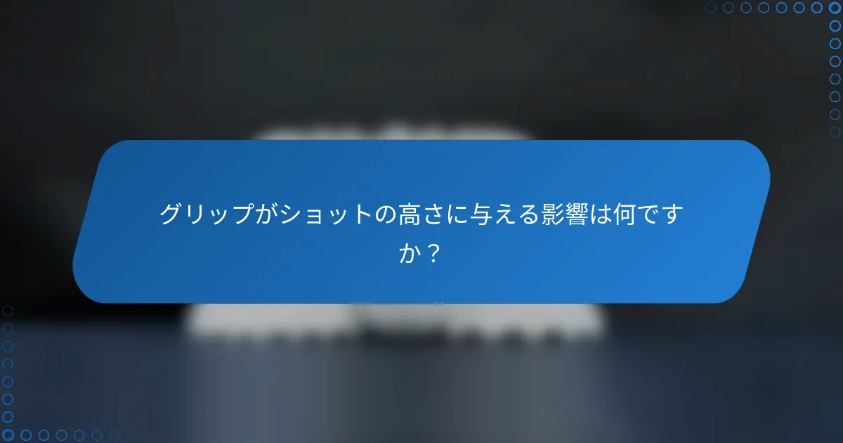 グリップがショットの高さに与える影響は何ですか？