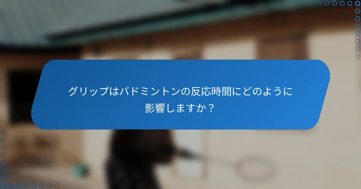 グリップはバドミントンの反応時間にどのように影響しますか？