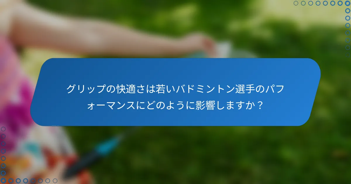 グリップの快適さは若いバドミントン選手のパフォーマンスにどのように影響しますか？