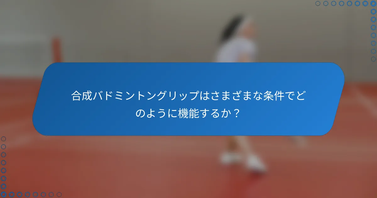 合成バドミントングリップはさまざまな条件でどのように機能するか？