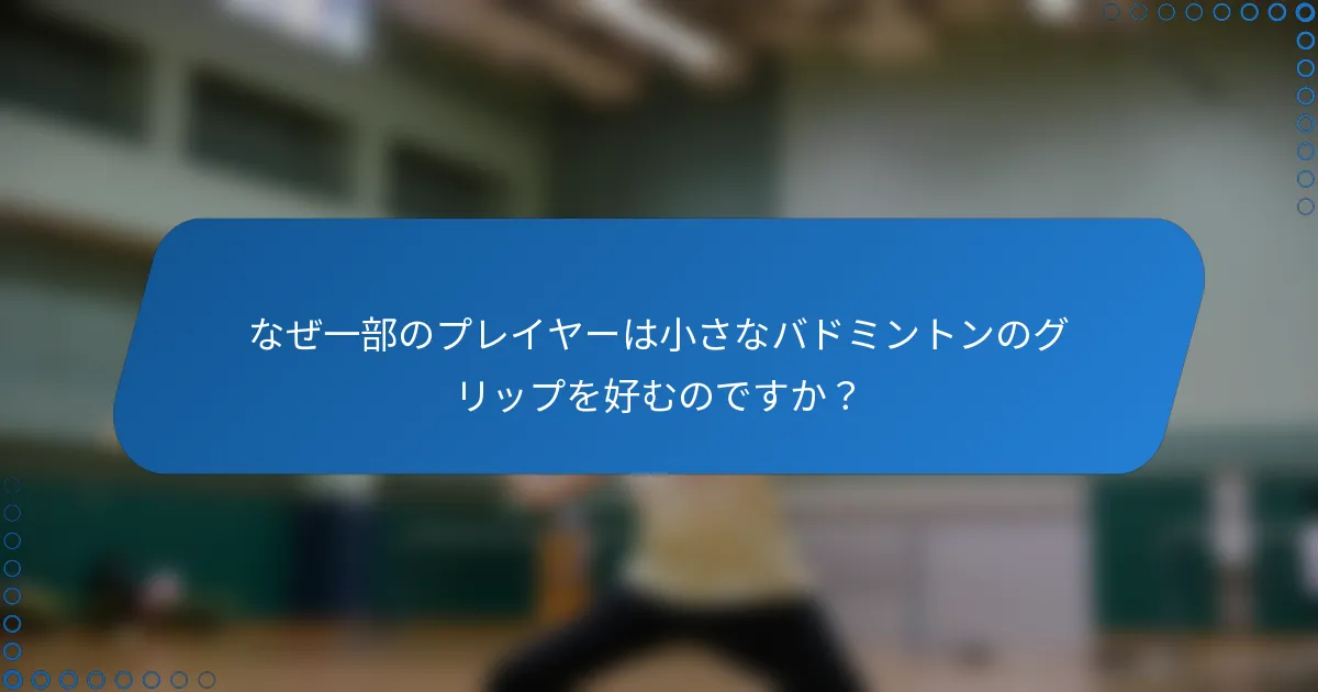 なぜ一部のプレイヤーは小さなバドミントンのグリップを好むのですか？