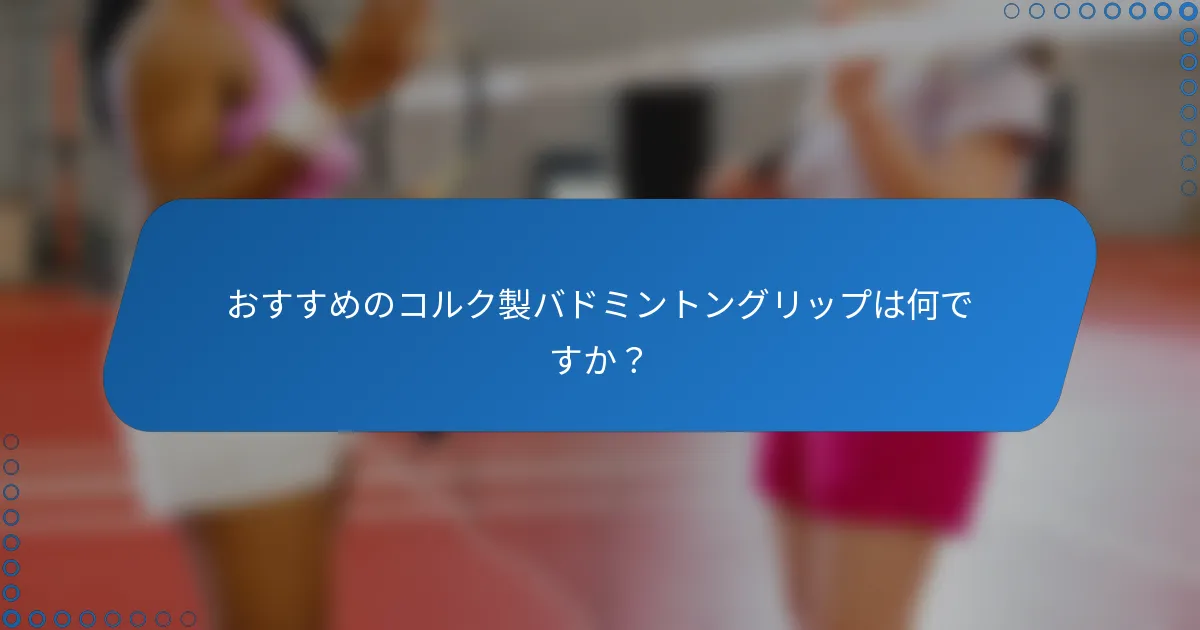 おすすめのコルク製バドミントングリップは何ですか？