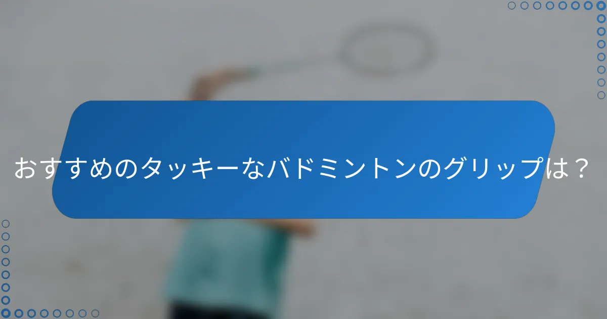 おすすめのタッキーなバドミントンのグリップは？