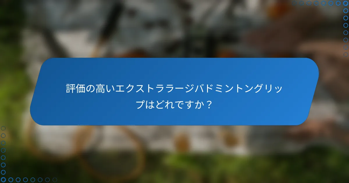 評価の高いエクストララージバドミントングリップはどれですか？