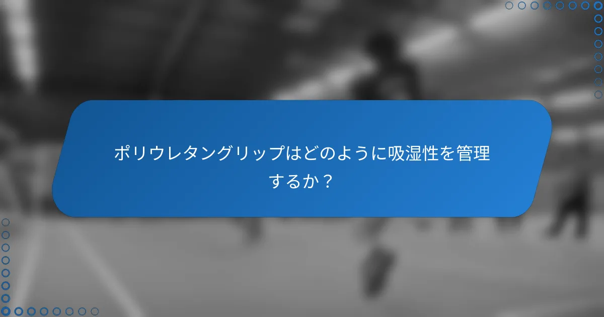ポリウレタングリップはどのように吸湿性を管理するか？