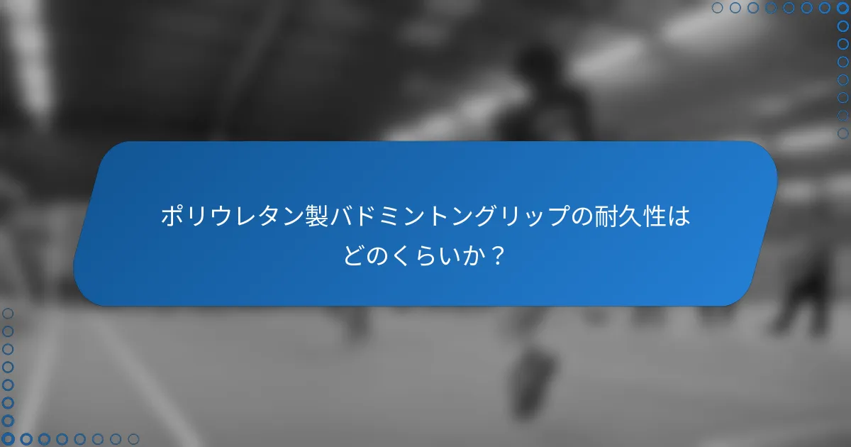 ポリウレタン製バドミントングリップの耐久性はどのくらいか？