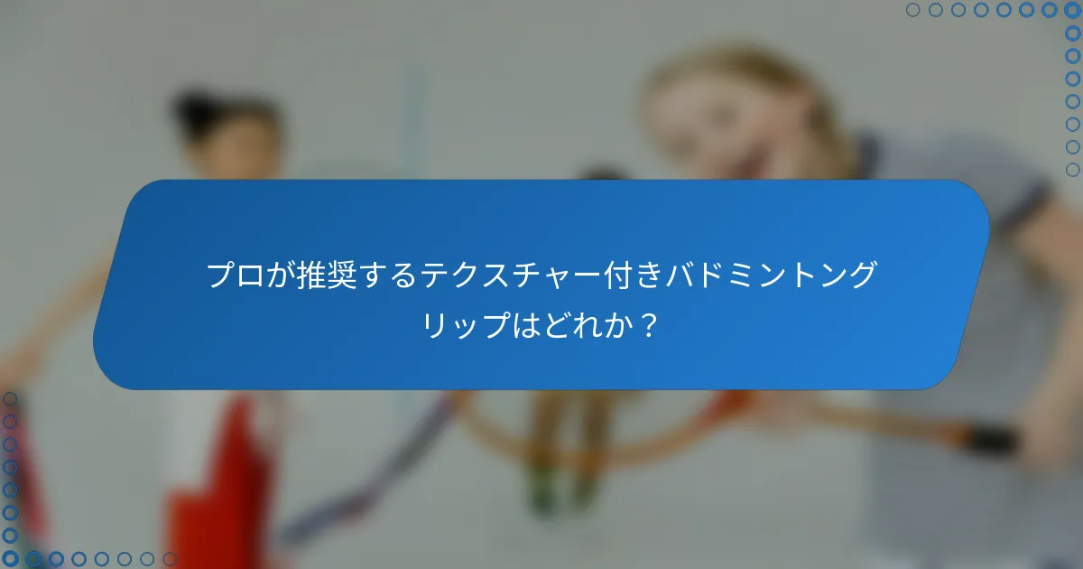 プロが推奨するテクスチャー付きバドミントングリップはどれか？
