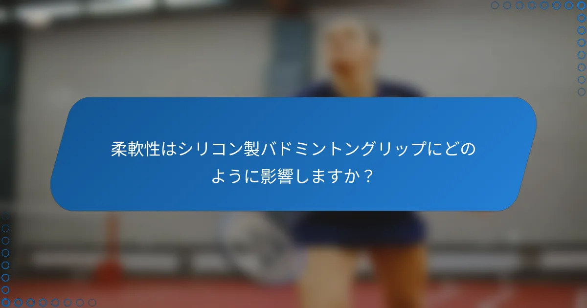 柔軟性はシリコン製バドミントングリップにどのように影響しますか？