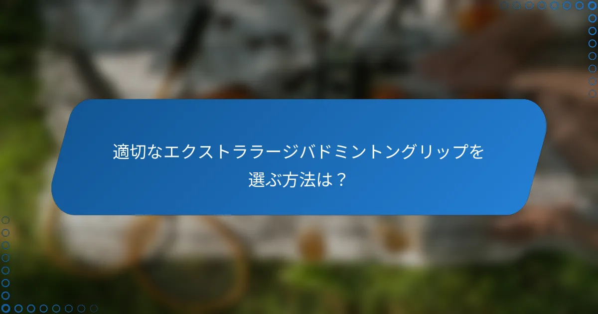 適切なエクストララージバドミントングリップを選ぶ方法は？