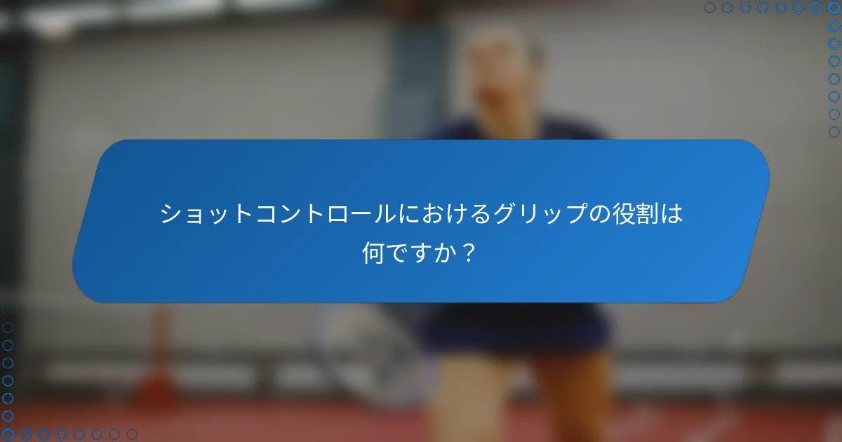 ショットコントロールにおけるグリップの役割は何ですか？