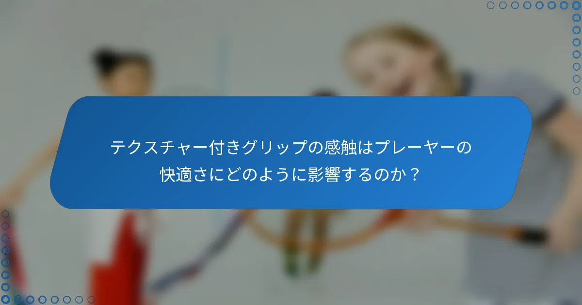 テクスチャー付きグリップの感触はプレーヤーの快適さにどのように影響するのか？