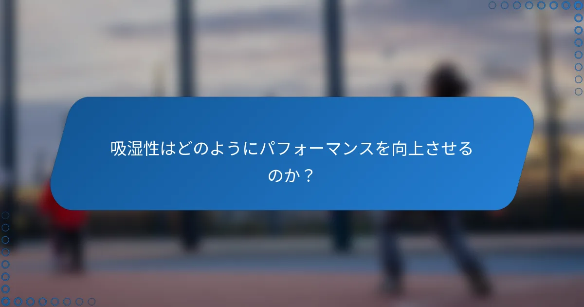 吸湿性はどのようにパフォーマンスを向上させるのか？