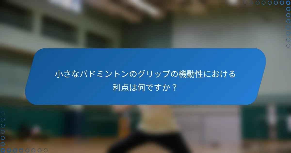 小さなバドミントンのグリップの機動性における利点は何ですか？