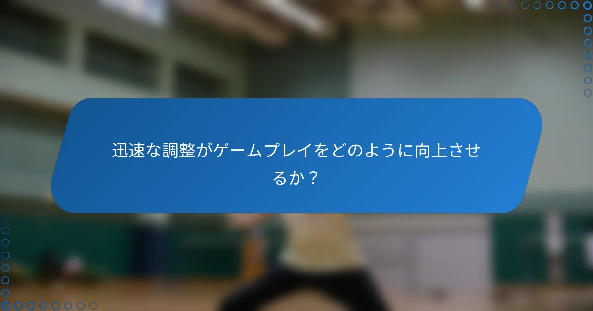 迅速な調整がゲームプレイをどのように向上させるか？