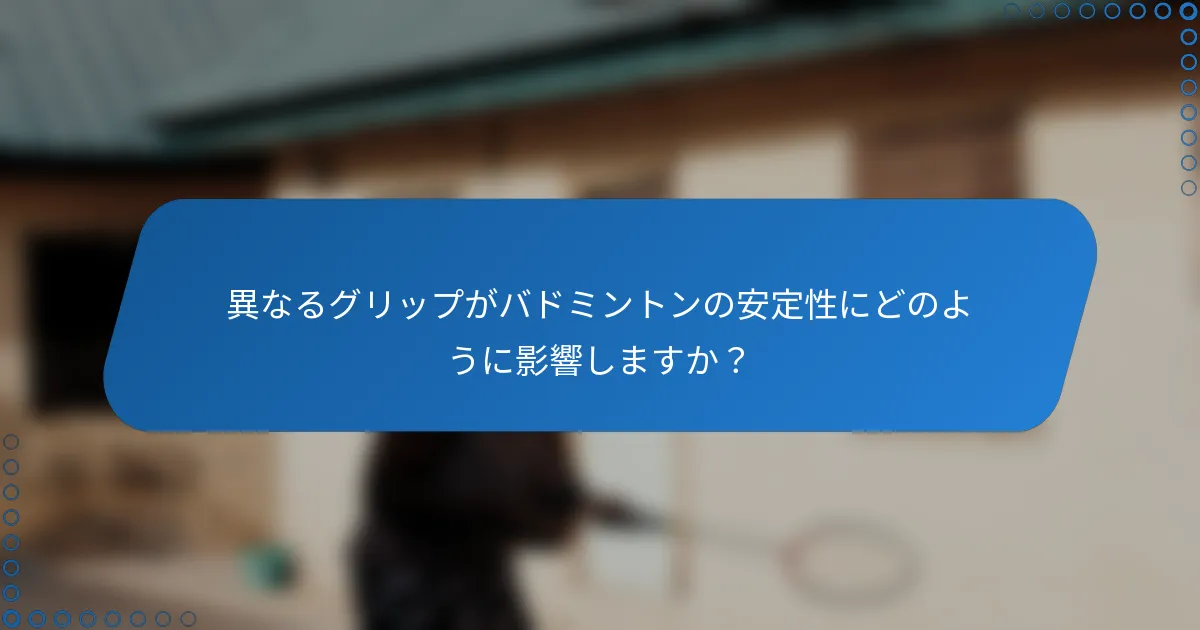 異なるグリップがバドミントンの安定性にどのように影響しますか？