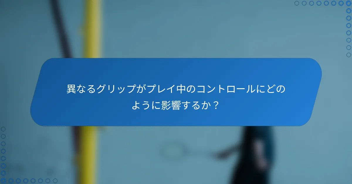 異なるグリップがプレイ中のコントロールにどのように影響するか？