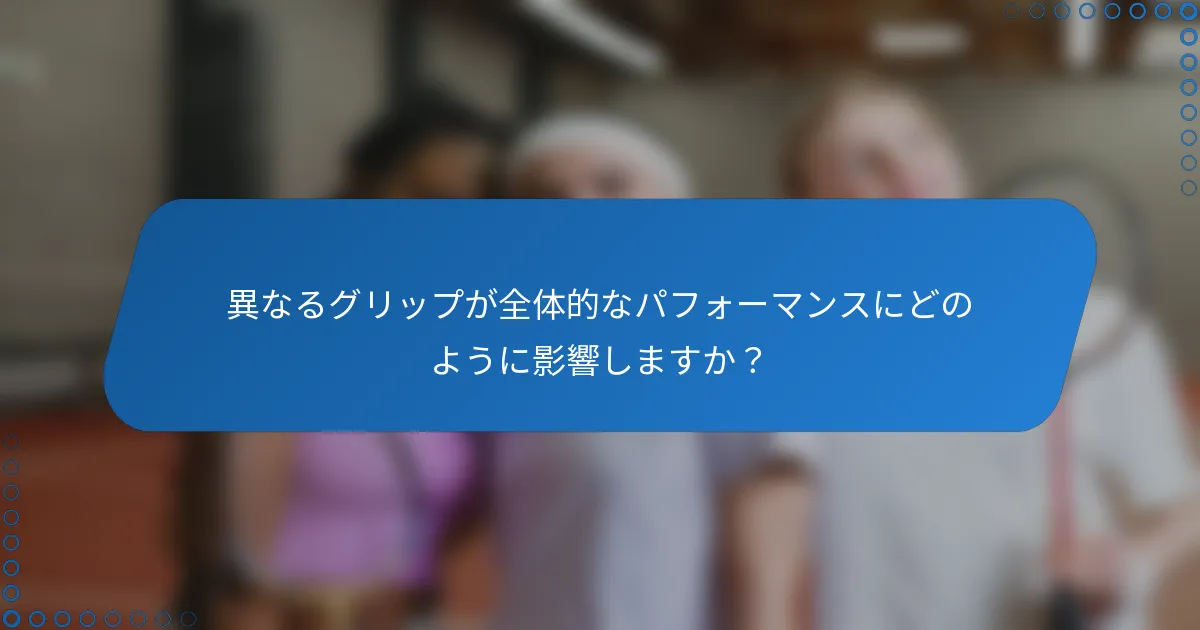 異なるグリップが全体的なパフォーマンスにどのように影響しますか？