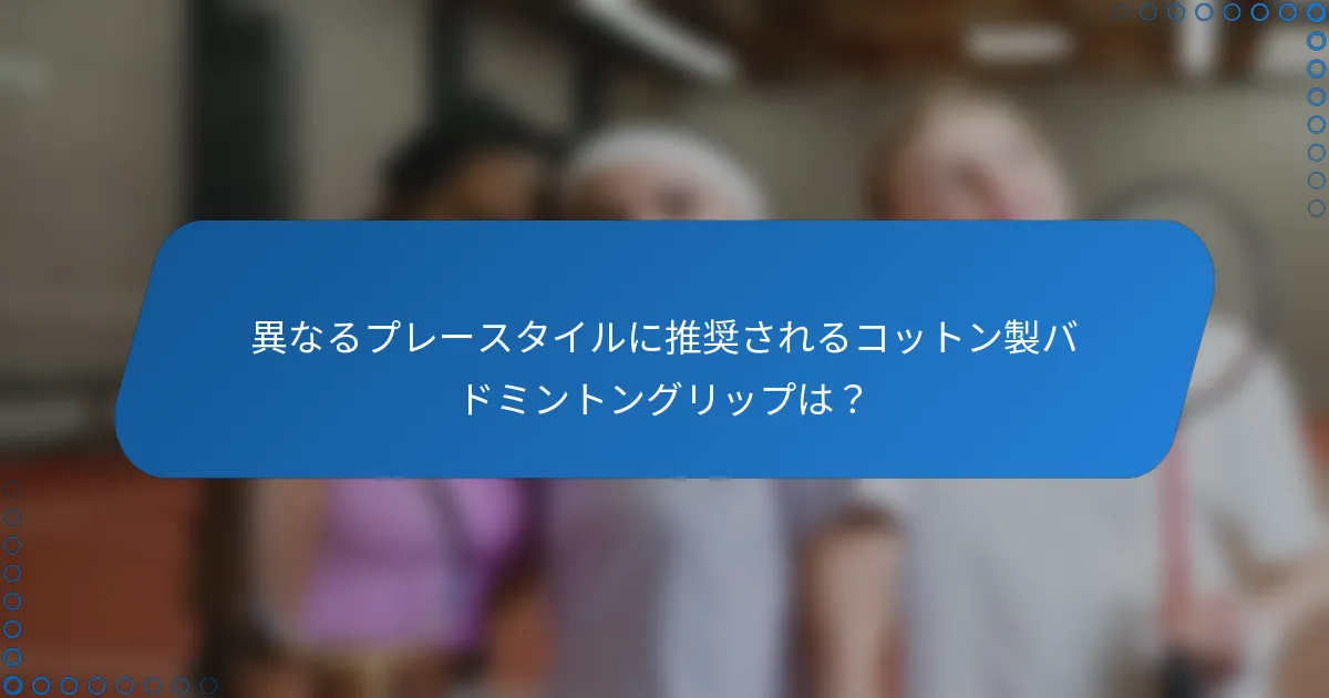 異なるプレースタイルに推奨されるコットン製バドミントングリップは？